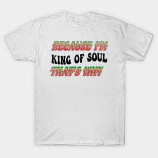 BECAUSE I'M KING OF SOUL : THATS WHY T-Shirt